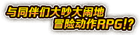 与同伴们大吵大闹地冒险动作RPG!? SP