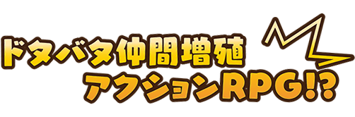 ドタバタ仲間増殖アクションRPG!?