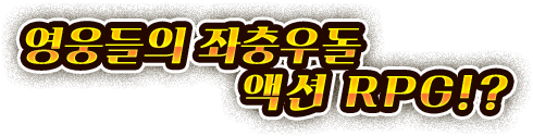 영웅들의 좌충우돌 액션 RPG!? SP