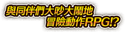 與同伴們大吵大鬧地冒險動作RPG!?