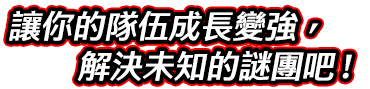 讓你的隊伍成長變強，解決未知的謎團吧！